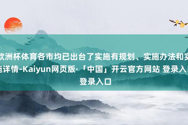 欧洲杯体育各市均已出台了实施有规划、实施办法和实施详情-Kaiyun网页版·「中国」开云官方网站 登录入口
