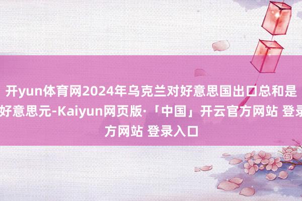 开yun体育网2024年乌克兰对好意思国出口总和是35亿好意思元-Kaiyun网页版·「中国」开云官方网站 登录入口