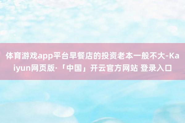 体育游戏app平台早餐店的投资老本一般不大-Kaiyun网页版·「中国」开云官方网站 登录入口