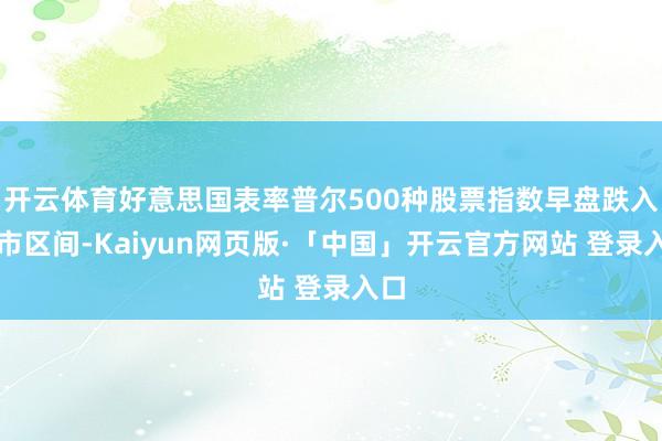 开云体育好意思国表率普尔500种股票指数早盘跌入熊市区间-Kaiyun网页版·「中国」开云官方网站 登录入口