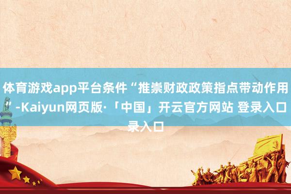 体育游戏app平台条件“推崇财政政策指点带动作用”-Kaiyun网页版·「中国」开云官方网站 登录入口