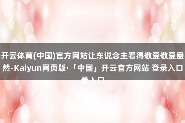 开云体育(中国)官方网站让东说念主看得敬爱敬爱盎然-Kaiyun网页版·「中国」开云官方网站 登录入口
