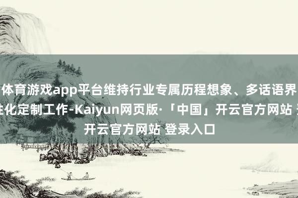 体育游戏app平台维持行业专属历程想象、多话语界面与个性化定制工作-Kaiyun网页版·「中国」开云官方网站 登录入口