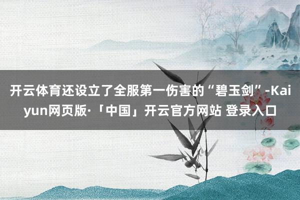 开云体育还设立了全服第一伤害的“碧玉剑”-Kaiyun网页版·「中国」开云官方网站 登录入口