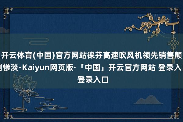 开云体育(中国)官方网站徕芬高速吹风机领先销售颠倒惨淡-Kaiyun网页版·「中国」开云官方网站 登录入口