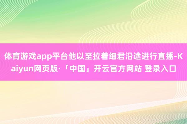 体育游戏app平台他以至拉着细君沿途进行直播-Kaiyun网页版·「中国」开云官方网站 登录入口