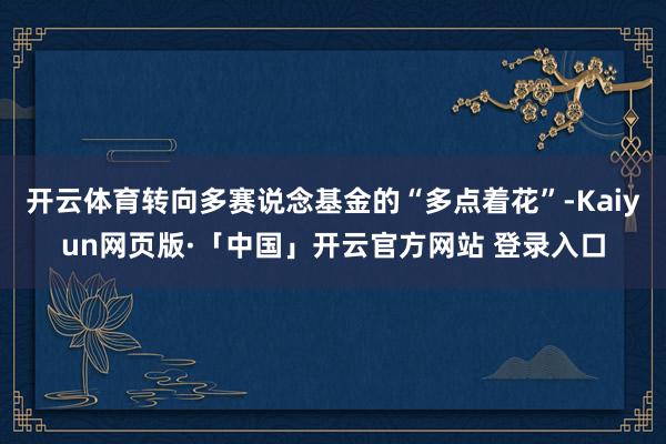 开云体育转向多赛说念基金的“多点着花”-Kaiyun网页版·「中国」开云官方网站 登录入口