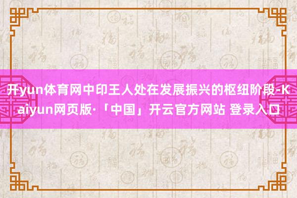 开yun体育网中印王人处在发展振兴的枢纽阶段-Kaiyun网页版·「中国」开云官方网站 登录入口