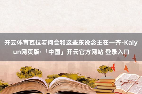 开云体育瓦拉若何会和这些东说念主在一齐-Kaiyun网页版·「中国」开云官方网站 登录入口