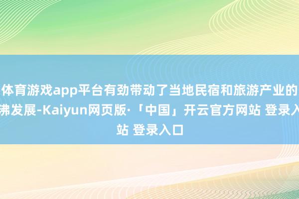 体育游戏app平台有劲带动了当地民宿和旅游产业的鼎沸发展-Kaiyun网页版·「中国」开云官方网站 登录入口