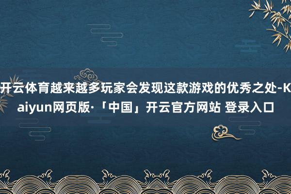 开云体育越来越多玩家会发现这款游戏的优秀之处-Kaiyun网页版·「中国」开云官方网站 登录入口