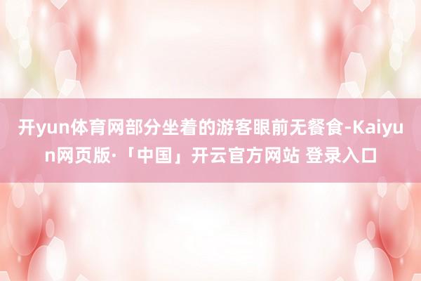 开yun体育网部分坐着的游客眼前无餐食-Kaiyun网页版·「中国」开云官方网站 登录入口