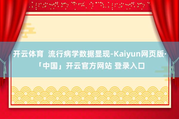 开云体育  流行病学数据显现-Kaiyun网页版·「中国」开云官方网站 登录入口