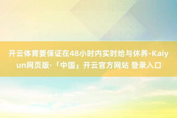 开云体育要保证在48小时内实时给与休养-Kaiyun网页版·「中国」开云官方网站 登录入口