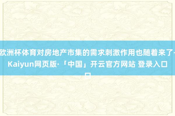 欧洲杯体育对房地产市集的需求刺激作用也随着来了-Kaiyun网页版·「中国」开云官方网站 登录入口
