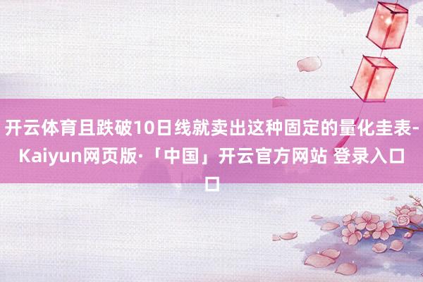 开云体育且跌破10日线就卖出这种固定的量化圭表-Kaiyun网页版·「中国」开云官方网站 登录入口