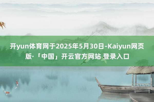 开yun体育网于2025年5月30日-Kaiyun网页版·「中国」开云官方网站 登录入口