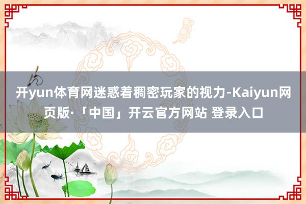 开yun体育网迷惑着稠密玩家的视力-Kaiyun网页版·「中国」开云官方网站 登录入口