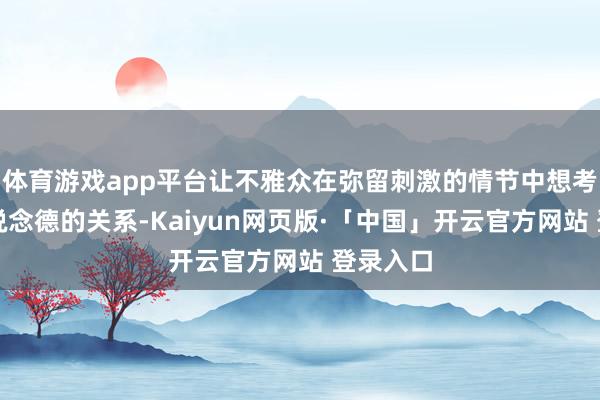 体育游戏app平台让不雅众在弥留刺激的情节中想考法律和说念德的关系-Kaiyun网页版·「中国」开云官方网站 登录入口