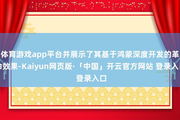 体育游戏app平台并展示了其基于鸿蒙深度开发的革命效果-Kaiyun网页版·「中国」开云官方网站 登录入口