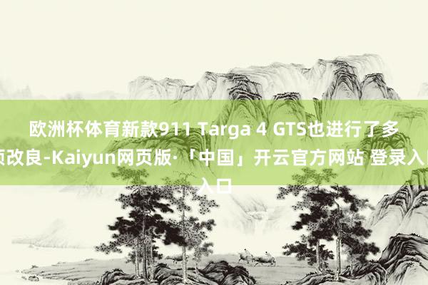 欧洲杯体育新款911 Targa 4 GTS也进行了多项改良-Kaiyun网页版·「中国」开云官方网站 登录入口