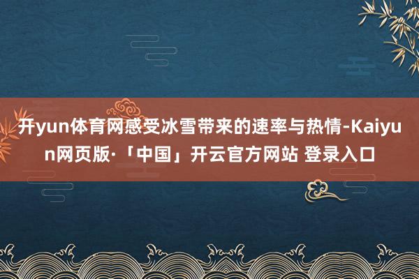 开yun体育网感受冰雪带来的速率与热情-Kaiyun网页版·「中国」开云官方网站 登录入口
