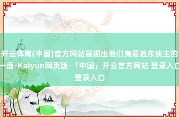 开云体育(中国)官方网站展现出他们夷易近东谈主的一面-Kaiyun网页版·「中国」开云官方网站 登录入口