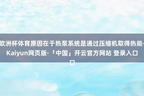 欧洲杯体育原因在于热泵系统是通过压缩机取得热能-Kaiyun网页版·「中国」开云官方网站 登录入口