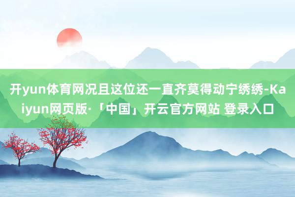 开yun体育网况且这位还一直齐莫得动宁绣绣-Kaiyun网页版·「中国」开云官方网站 登录入口