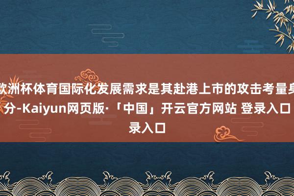 欧洲杯体育国际化发展需求是其赴港上市的攻击考量身分-Kaiyun网页版·「中国」开云官方网站 登录入口