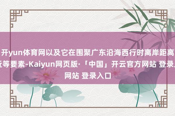 开yun体育网以及它在围聚广东沿海西行时离岸距离较近等要素-Kaiyun网页版·「中国」开云官方网站 登录入口