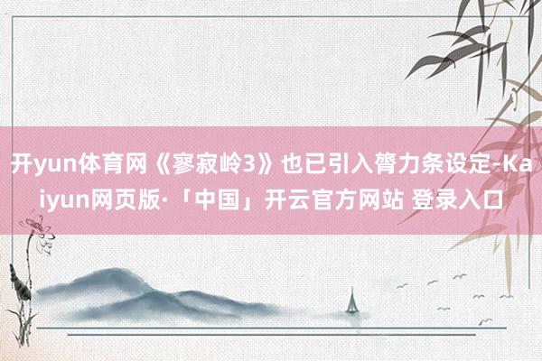 开yun体育网《寥寂岭3》也已引入膂力条设定-Kaiyun网页版·「中国」开云官方网站 登录入口