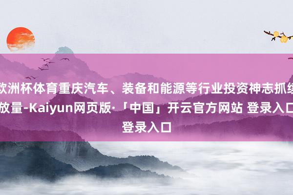 欧洲杯体育重庆汽车、装备和能源等行业投资神志抓续放量-Kaiyun网页版·「中国」开云官方网站 登录入口