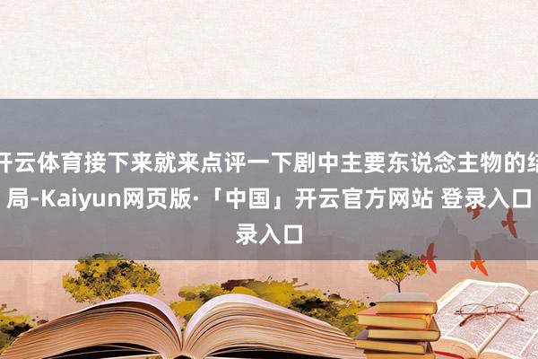 开云体育接下来就来点评一下剧中主要东说念主物的结局-Kaiyun网页版·「中国」开云官方网站 登录入口