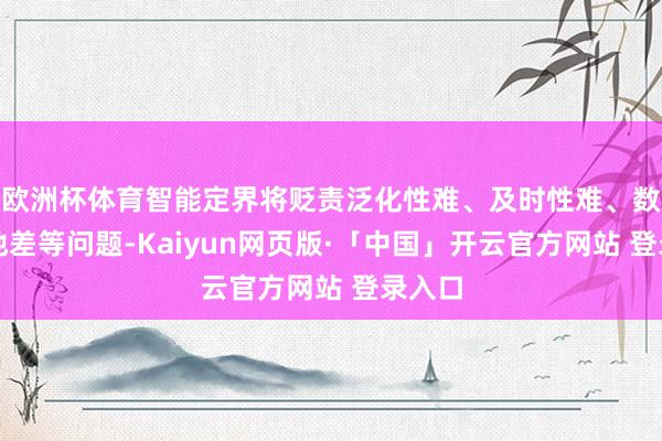 欧洲杯体育智能定界将贬责泛化性难、及时性难、数据质地差等问题-Kaiyun网页版·「中国」开云官方网站 登录入口