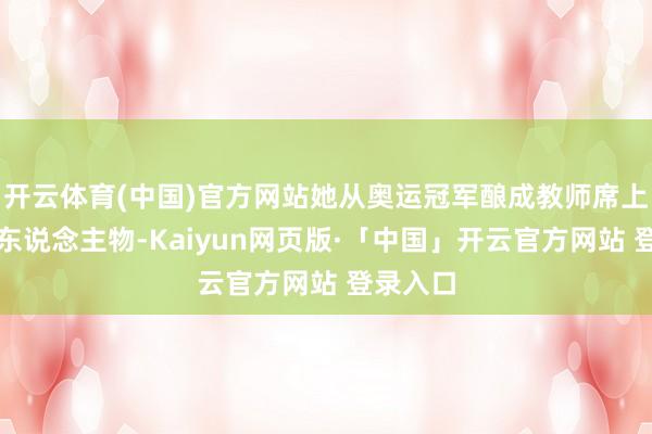 开云体育(中国)官方网站她从奥运冠军酿成教师席上的枢纽东说念主物-Kaiyun网页版·「中国」开云官方网站 登录入口