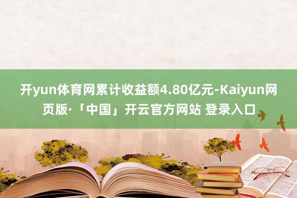 开yun体育网累计收益额4.80亿元-Kaiyun网页版·「中国」开云官方网站 登录入口