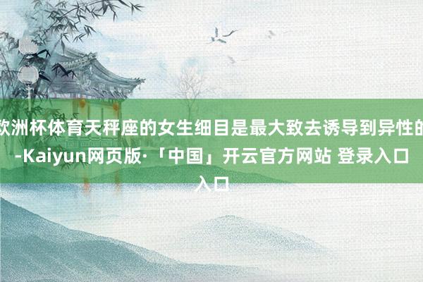 欧洲杯体育天秤座的女生细目是最大致去诱导到异性的-Kaiyun网页版·「中国」开云官方网站 登录入口