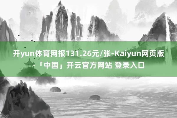 开yun体育网报131.26元/张-Kaiyun网页版·「中国」开云官方网站 登录入口