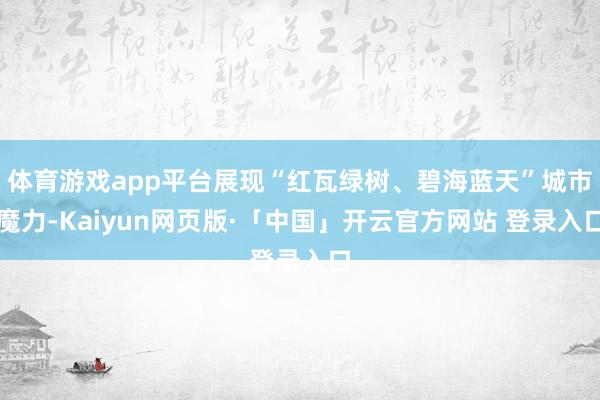 体育游戏app平台展现“红瓦绿树、碧海蓝天”城市魔力-Kaiyun网页版·「中国」开云官方网站 登录入口