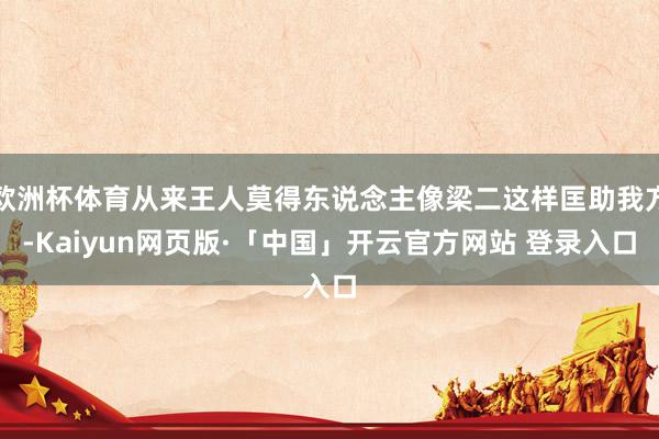 欧洲杯体育从来王人莫得东说念主像梁二这样匡助我方-Kaiyun网页版·「中国」开云官方网站 登录入口