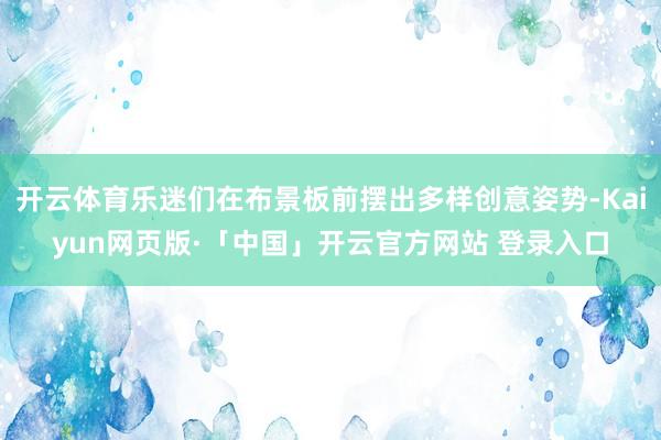 开云体育乐迷们在布景板前摆出多样创意姿势-Kaiyun网页版·「中国」开云官方网站 登录入口