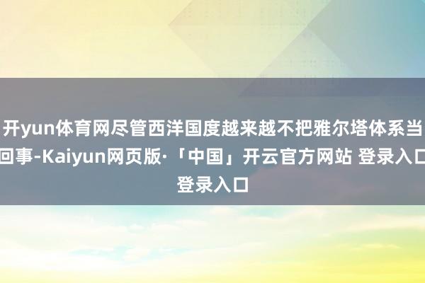 开yun体育网尽管西洋国度越来越不把雅尔塔体系当回事-Kaiyun网页版·「中国」开云官方网站 登录入口