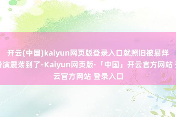 开云(中国)kaiyun网页版登录入口就照旧被易烊千玺的扮演震荡到了-Kaiyun网页版·「中国」开云官方网站 登录入口