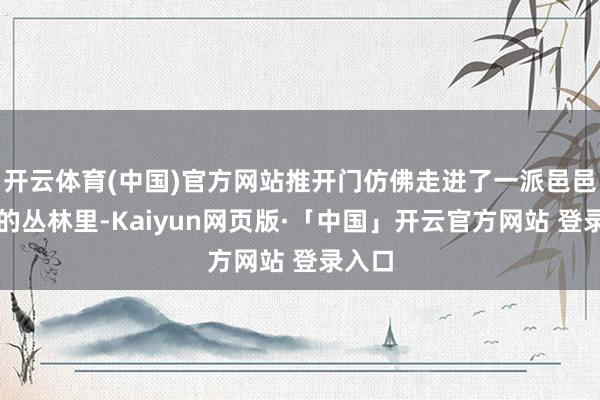 开云体育(中国)官方网站推开门仿佛走进了一派邑邑苍苍的丛林里-Kaiyun网页版·「中国」开云官方网站 登录入口