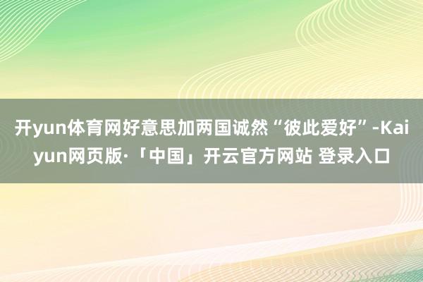 开yun体育网好意思加两国诚然“彼此爱好”-Kaiyun网页版·「中国」开云官方网站 登录入口
