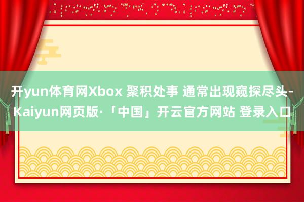 开yun体育网Xbox 聚积处事 通常出现窥探尽头-Kaiyun网页版·「中国」开云官方网站 登录入口