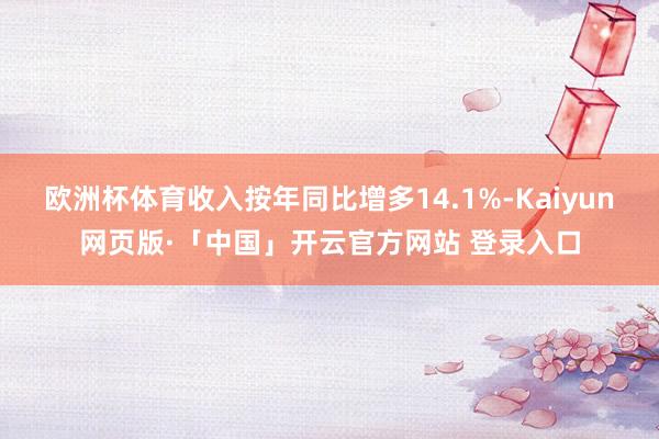 欧洲杯体育收入按年同比增多14.1%-Kaiyun网页版·「中国」开云官方网站 登录入口