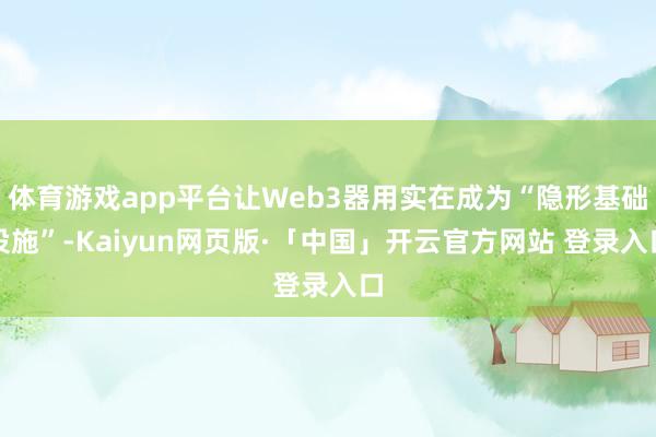 体育游戏app平台让Web3器用实在成为“隐形基础设施”-Kaiyun网页版·「中国」开云官方网站 登录入口