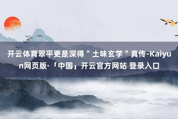 开云体育翠平更是深得＂土味玄学＂真传-Kaiyun网页版·「中国」开云官方网站 登录入口